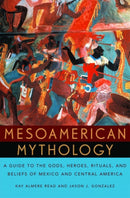 Mesoamerican Mythology : A Guide to the Gods, Heroes, Rituals, and Beliefs of Mexico and Central America-9780195149098