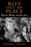 Rite out of Place : Ritual, Media, and the Arts-9780195301458