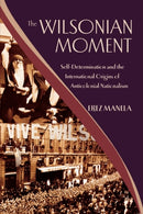 The Wilsonian Moment : Self-Determination and the International Origins of Anticolonial Nationalism-9780195378535