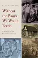 Without the Banya We Would Perish : A History of the Russian Bathhouse-9780195395488