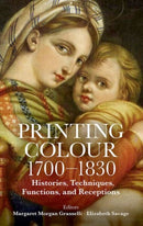 Printing Colour 1700-1830 : Histories, Techniques, Functions, and Receptions-9780197267530