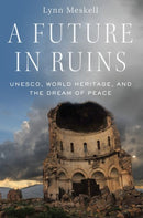 A Future in Ruins : UNESCO, World Heritage, and the Dream of Peace-9780197503188