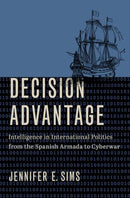 Decision Advantage : Intelligence in International Politics from the Spanish Armada to Cyberwar-9780197508046