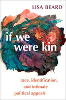 If We Were Kin : Race, Identification, and Intimate Political Appeals-9780197517321
