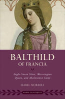 Balthild of Francia : Anglo-Saxon Slave, Merovingian Queen, and Abolitionist Saint-9780197518663