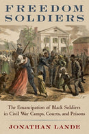 Freedom Soldiers : The Emancipation of Black Soldiers in Civil War Camps, Courts, and Prisons-9780197531754