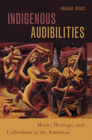 Indigenous Audibilities : Music, Heritage, and Collections in the Americas-9780197532492