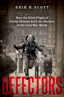 Defectors : How the Illicit Flight of Soviet Citizens Built the Borders of the Cold War World-9780197546871