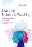 Live Like Nobody Is Watching : Relational Autonomy in the Age of Artificial Intelligence Health Monitoring-9780197556269