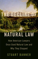 The Decline of Natural Law : How American Lawyers Once Used Natural Law and Why They Stopped-9780197556498