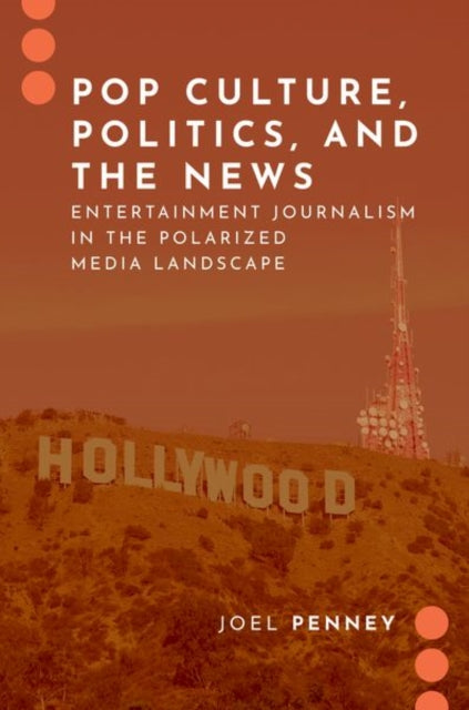 Pop Culture, Politics, and the News : Entertainment Journalism in the Polarized Media Landscape-9780197557594