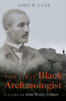 The First Black Archaeologist : A Life of John Wesley Gilbert-9780197578995