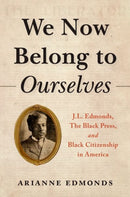 We Now Belong to Ourselves : J.L. Edmonds, The Black Press, and Black Citizenship in America-9780197579084