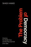 The Problem of Democracy : America, the Middle East, and the Rise and Fall of an Idea-9780197579466