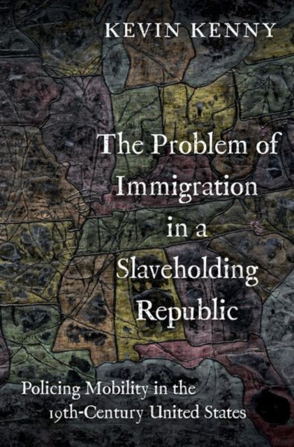 The Problem of Immigration in a Slaveholding Republic : Policing Mobility in the Nineteenth-Century United States-9780197580080