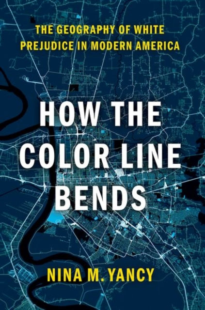 How the Color Line Bends : The Geography of White Prejudice in Modern America-9780197599433