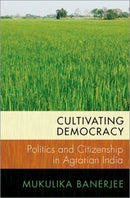 Cultivating Democracy : Politics and Citizenship in Agrarian India-9780197601860