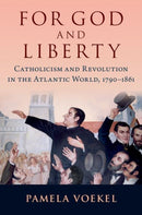 For God and Liberty : Catholicism and Revolution in the Atlantic World, 1790-1861-9780197610206