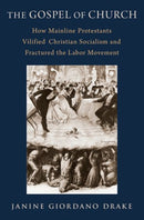 The Gospel of Church : How Mainline Protestants Vilified Christian Socialism and Fractured the Labor Movement-9780197614303