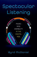 Spectacular Listening : Music and Disability in the Digital Age-9780197620465