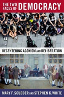 The Two Faces of Democracy : Decentering Agonism and Deliberation-9780197623886