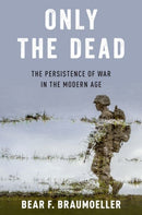 Only the Dead : The Persistence of War in the Modern Age-9780197624272