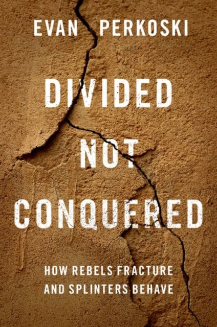 Divided Not Conquered : How Rebels Fracture and Splinters Behave-9780197627075