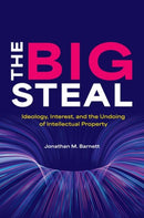 The Big Steal : Ideology, Interest, and the Undoing of Intellectual Property-9780197629529