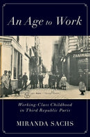 An Age to Work : Working-Class Childhood in Third Republic Paris-9780197638453