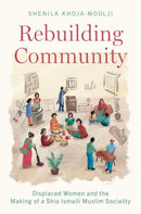 Rebuilding Community : Displaced Women and the Making of a Shia Ismaili Muslim Sociality-9780197642030
