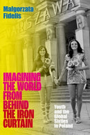 Imagining the World from Behind the Iron Curtain : Youth and the Global Sixties in Poland-9780197643402