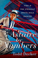 Astaire by Numbers : Time & the Straight White Male Dancer-9780197643594