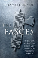 The Fasces : A History of Ancient Rome's Most Dangerous Political Symbol-9780197644881