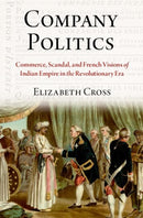 Company Politics : Commerce, Scandal, and French Visions of Indian Empire in the Revolutionary Era-9780197653753