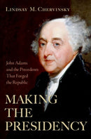 Making the Presidency : John Adams and the Precedents That Forged the Republic-9780197653845