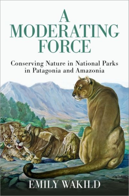 A Moderating Force : Conserving Nature in National Parks in Patagonia and Amazonia-9780197654026