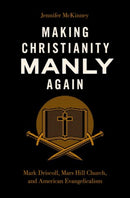 Making Christianity Manly Again : Mark Driscoll, Mars Hill Church, and American Evangelicalism-9780197655795