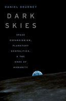 Dark Skies : Space Expansionism, Planetary Geopolitics, and the Ends of Humanity-9780197656495