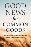 Good News for Common Goods : Multicultural Evangelicalism and Ethical Democracy in America-9780197659700