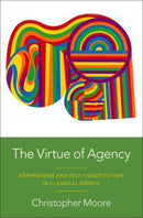 The Virtue of Agency : Sophrosune and Self-Constitution in Classical Greece-9780197663509