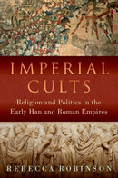 Imperial Cults : Religion and Politics in the Early Han and Roman Empires-9780197666043