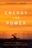 Energy and Power : Germany in the Age of Oil, Atoms, and Climate Change-9780197667712