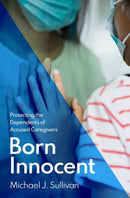 Born Innocent : Protecting the Dependents of Accused Caregivers-9780197671238