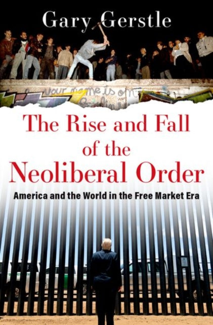 The Rise and Fall of the Neoliberal Order : America and the World in the Free Market Era-9780197676318