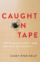 Caught on Tape : White Masculinity and Obscene Enjoyment-9780197677872