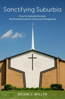 Sanctifying Suburbia : How the Suburbs Became the Promised Land for American Evangelicals-9780197679623