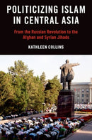 Politicizing Islam in Central Asia : From the Russian Revolution to the Afghan and Syrian Jihads-9780197685075