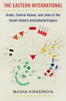 The Eastern International : Arabs, Central Asians, and Jews in the Soviet Union's Anticolonial Empire-9780197685709
