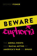 Beware Euphoria : The Moral Roots and Racial Myths of America's War on Drugs-9780197688489