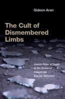 The Cult of Dismembered Limbs : Jewish Rites of Death at the Scene of Palestinian Suicide Terrorism-9780197689158